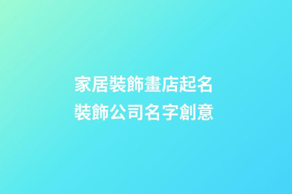 家居裝飾畫店起名 裝飾公司名字創意